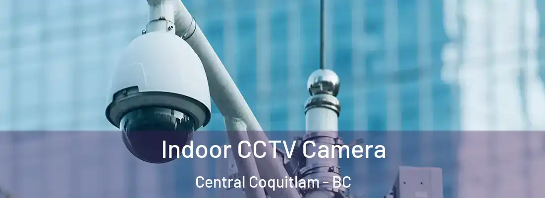  Indoor CCTV Camera Central Coquitlam - BC